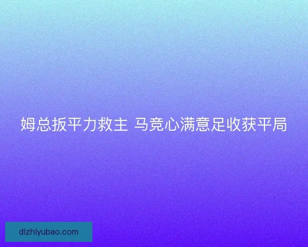 姆总扳平力救主 马竞心满意足收获平局