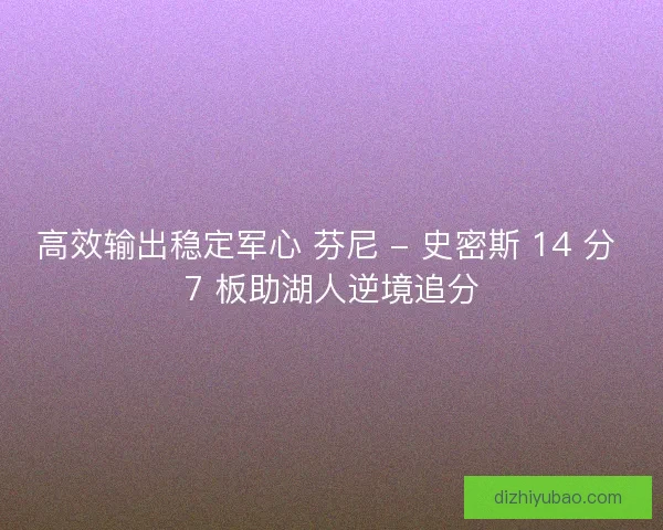高效输出稳定军心 芬尼 - 史密斯 14 分 7 板助湖人逆境追分