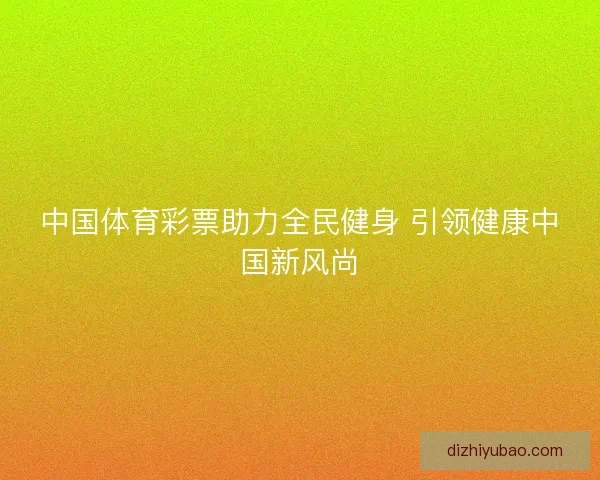 中国体育彩票助力全民健身 引领健康中国新风尚