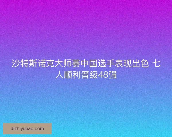 沙特斯诺克大师赛中国选手表现出色 七人顺利晋级48强