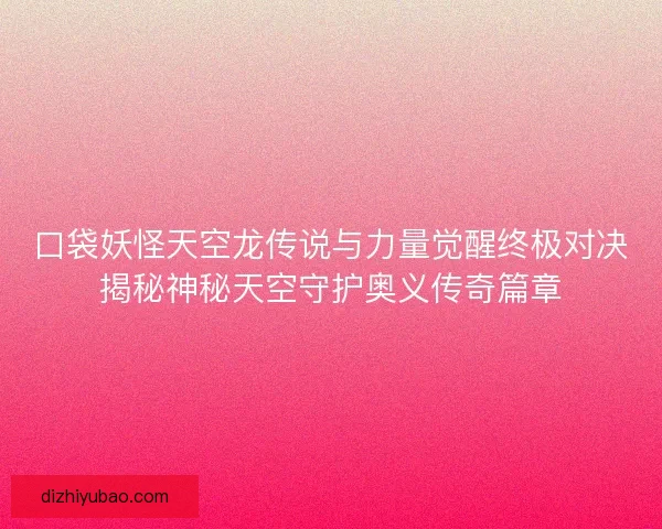 口袋妖怪天空龙传说与力量觉醒终极对决揭秘神秘天空守护奥义传奇篇章