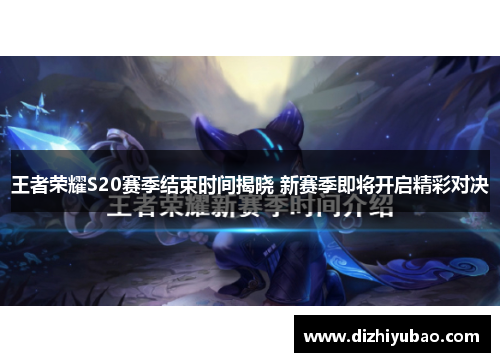 王者荣耀S20赛季结束时间揭晓 新赛季即将开启精彩对决